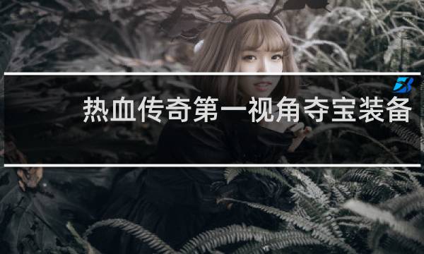 热血传奇第一视角夺宝装备