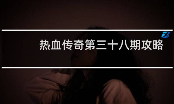 热血传奇第三十八期攻略