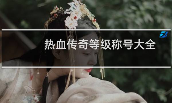 热血传奇等级称号大全