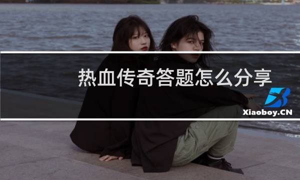 热血传奇答题怎么分享