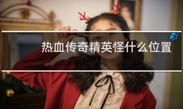 热血传奇精英怪什么位置