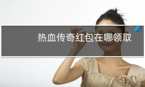 热血传奇红包在哪领取