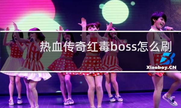 热血传奇红毒boss怎么刷