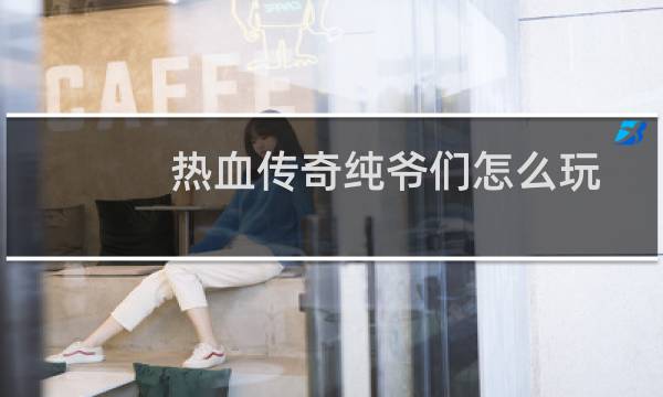 热血传奇纯爷们怎么玩