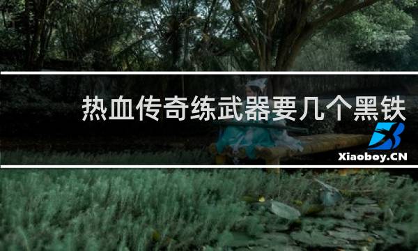 热血传奇练武器要几个黑铁