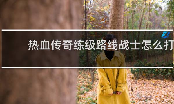 热血传奇练级路线战士怎么打