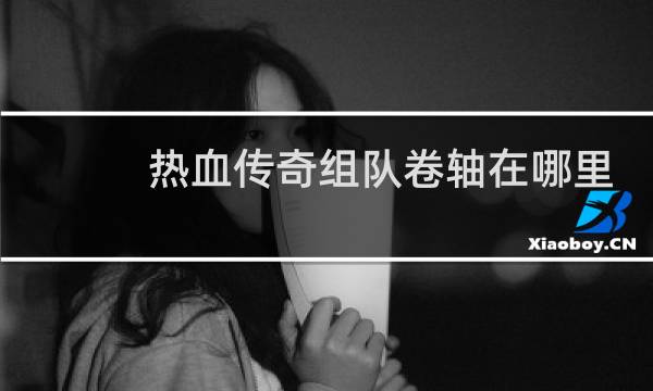 热血传奇组队卷轴在哪里