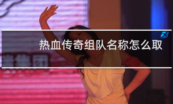 热血传奇组队名称怎么取