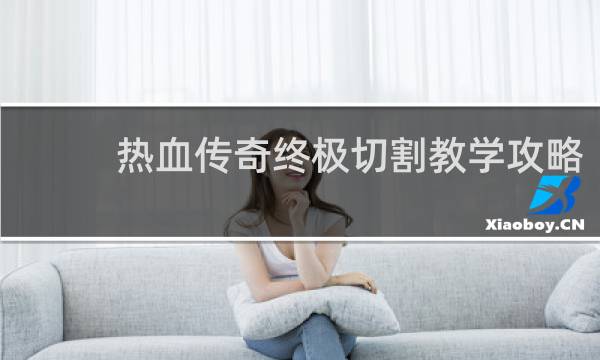 热血传奇终极切割教学攻略