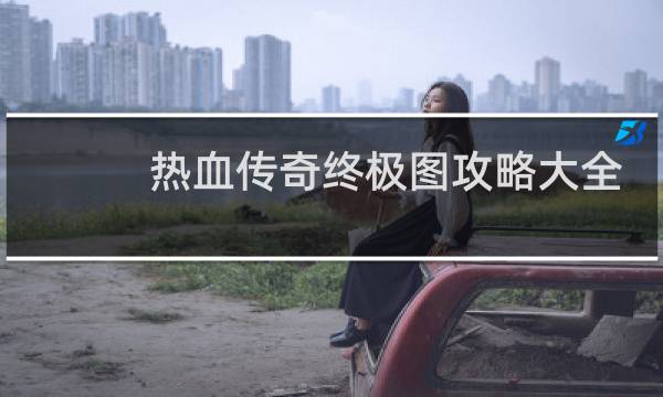 热血传奇终极图攻略大全