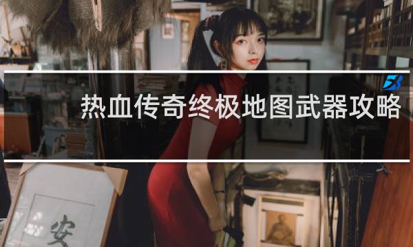 热血传奇终极地图武器攻略