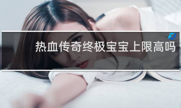 热血传奇终极宝宝上限高吗