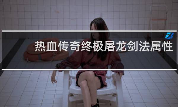 热血传奇终极屠龙剑法属性