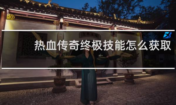 热血传奇终极技能怎么获取