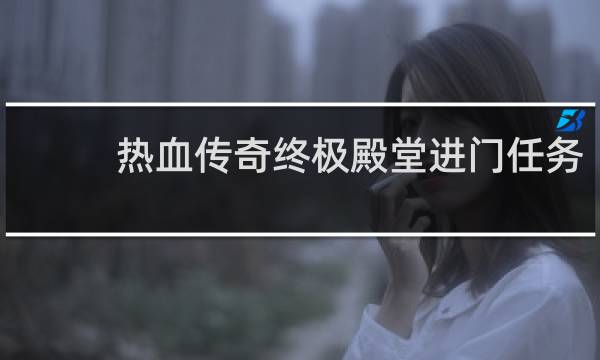 热血传奇终极殿堂进门任务