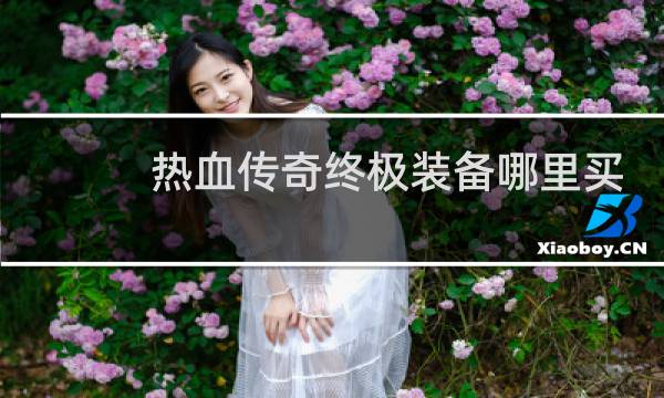 热血传奇终极装备哪里买