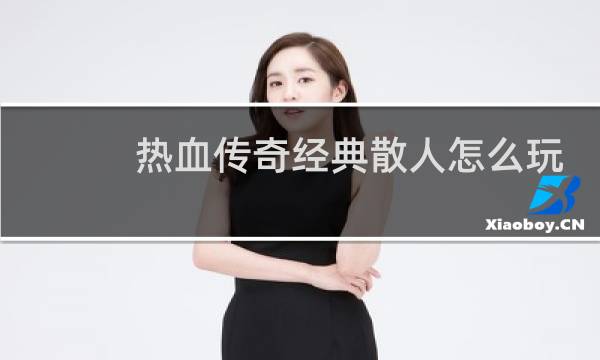 热血传奇经典散人怎么玩