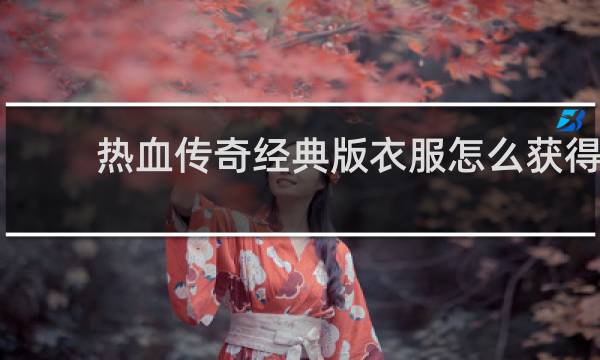 热血传奇经典版衣服怎么获得