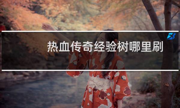 热血传奇经验树哪里刷
