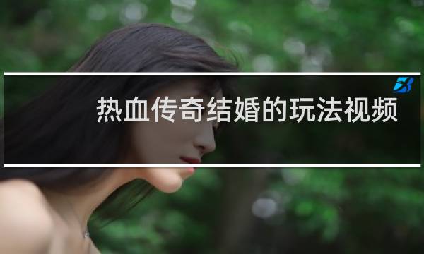 热血传奇结婚的玩法视频