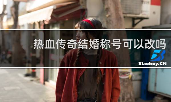 热血传奇结婚称号可以改吗