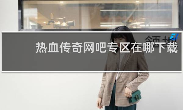 热血传奇网吧专区在哪下载