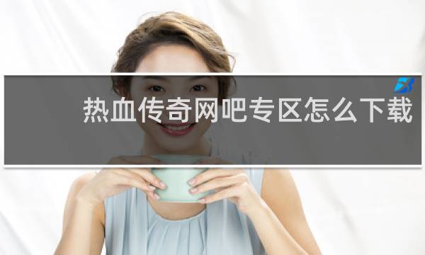 热血传奇网吧专区怎么下载