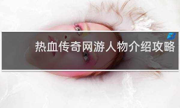 热血传奇网游人物介绍攻略