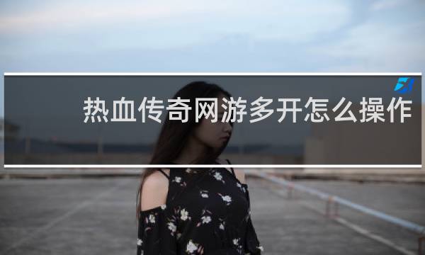 热血传奇网游多开怎么操作