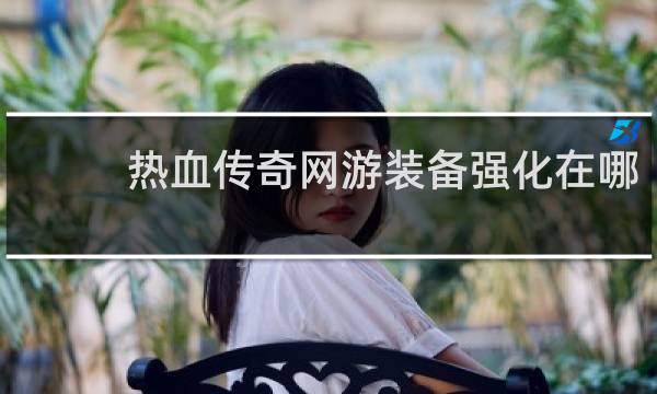 热血传奇网游装备强化在哪