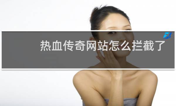 热血传奇网站怎么拦截了