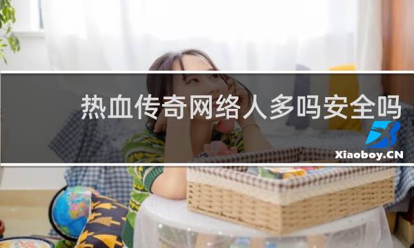 热血传奇网络人多吗安全吗