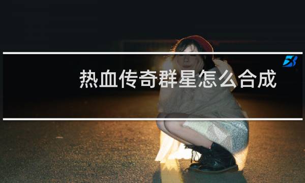 热血传奇群星怎么合成