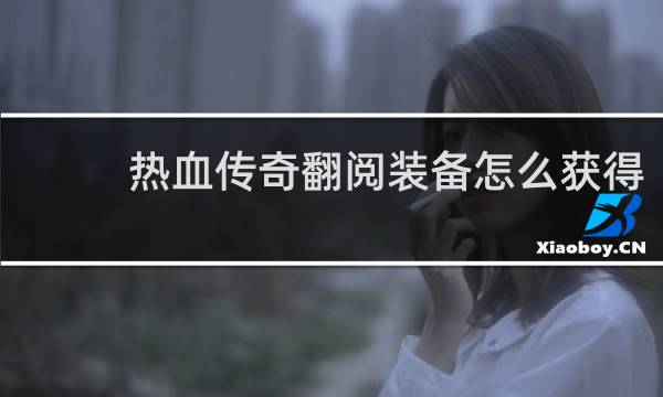 热血传奇翻阅装备怎么获得