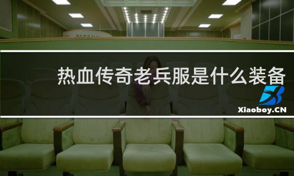 热血传奇老兵服是什么装备