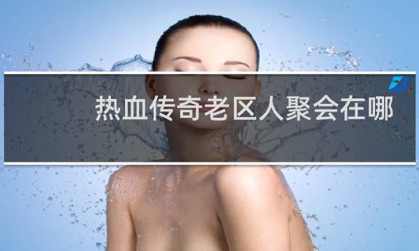 热血传奇老区人聚会在哪