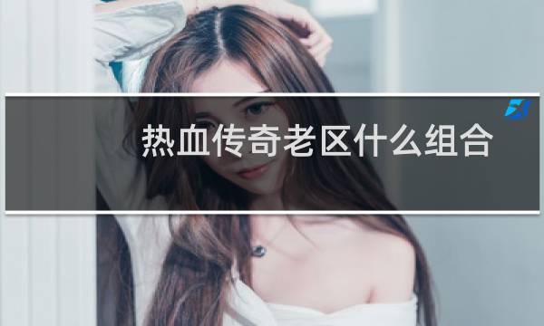 热血传奇老区什么组合