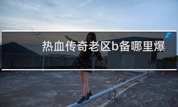 热血传奇老区b备哪里爆