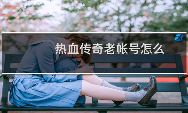 热血传奇老帐号怎么