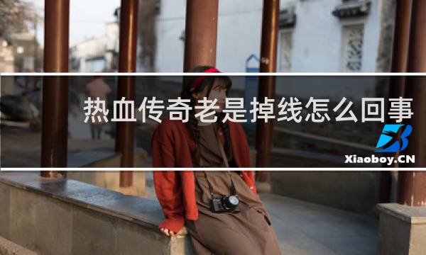 热血传奇老是掉线怎么回事