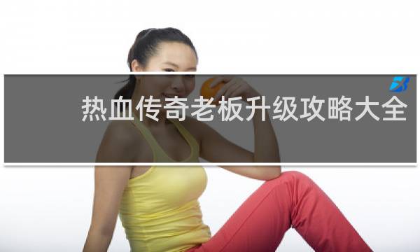 热血传奇老板升级攻略大全