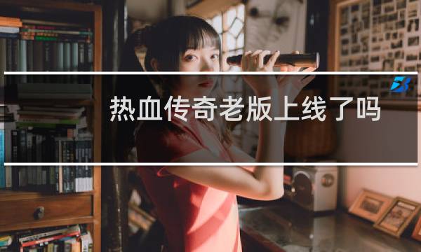 热血传奇老版上线了吗
