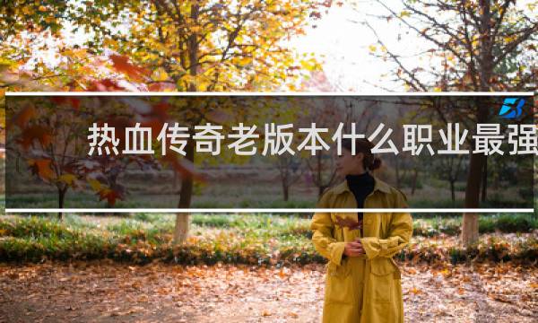 热血传奇老版本什么职业最强
