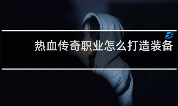 热血传奇职业怎么打造装备