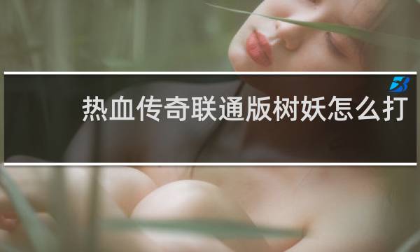 热血传奇联通版树妖怎么打