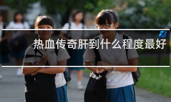 热血传奇肝到什么程度最好