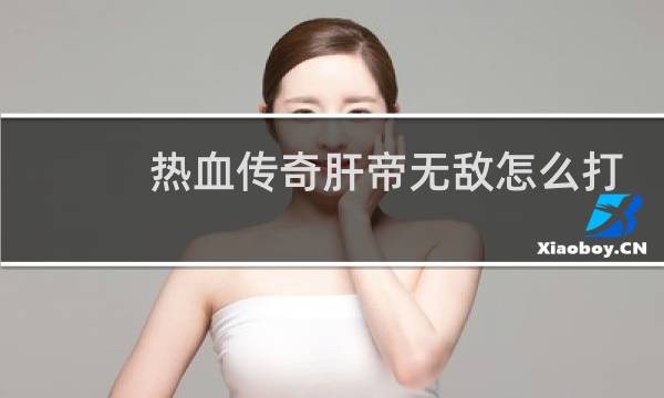 热血传奇肝帝无敌怎么打