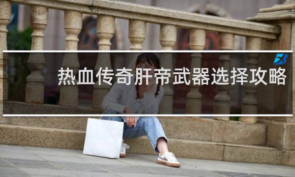 热血传奇肝帝武器选择攻略