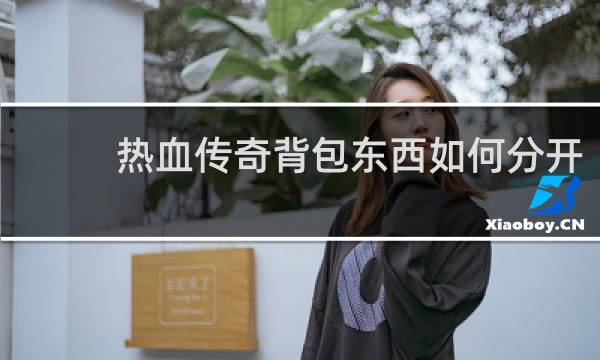 热血传奇背包东西如何分开