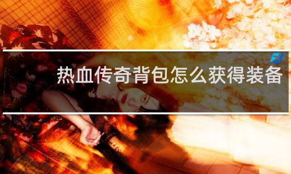 热血传奇背包怎么获得装备